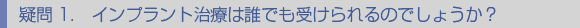 疑問1.インプラント治療は誰でもうけられるのでしょうか？